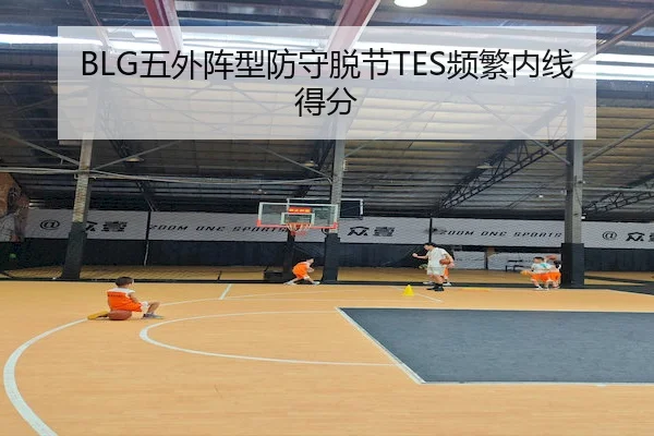 BLG五外阵型防守脱节TES频繁内线得分