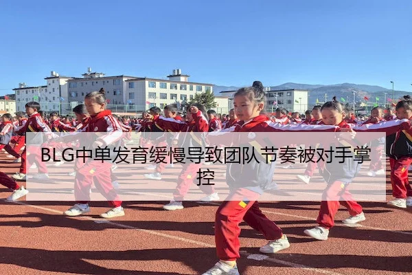 BLG中单发育缓慢导致团队节奏被对手掌控